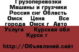 Грузоперевозки.Машины и грузчики.Россия.снг,Область.Омск. › Цена ­ 1 - Все города, Омск г. Авто » Услуги   . Курская обл.,Курск г.